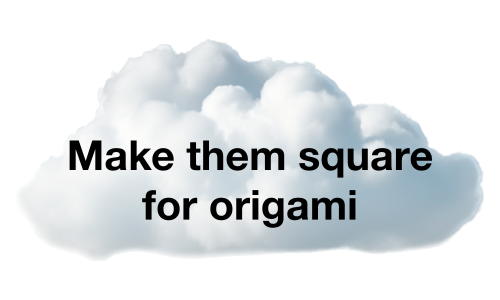 Make them square for origami.